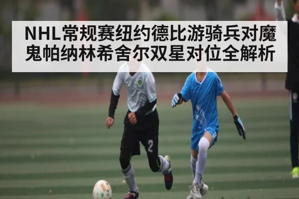 NHL常规赛纽约德比游骑兵对魔鬼帕纳林希舍尔双星对位全解析